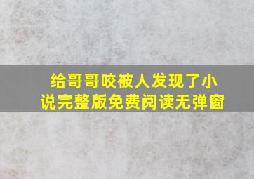 给哥哥咬被人发现了小说完整版免费阅读无弹窗