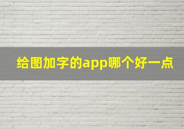 给图加字的app哪个好一点