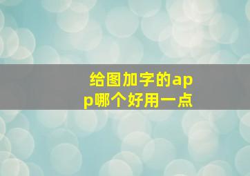 给图加字的app哪个好用一点