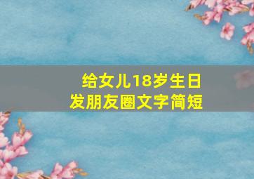 给女儿18岁生日发朋友圈文字简短