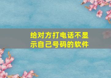 给对方打电话不显示自己号码的软件