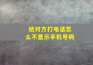 给对方打电话怎么不显示手机号码