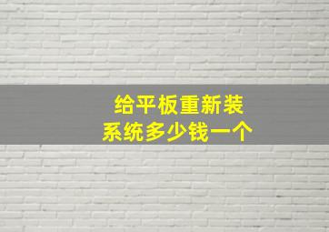 给平板重新装系统多少钱一个