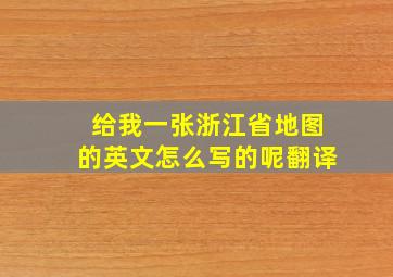 给我一张浙江省地图的英文怎么写的呢翻译