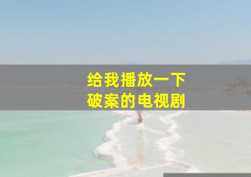 给我播放一下破案的电视剧