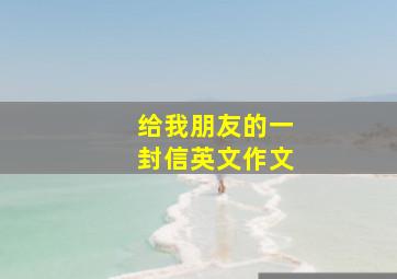 给我朋友的一封信英文作文