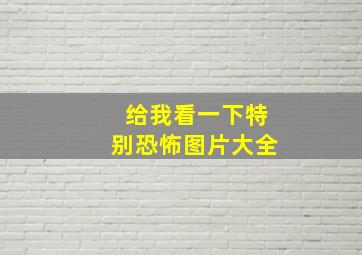 给我看一下特别恐怖图片大全