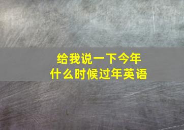 给我说一下今年什么时候过年英语