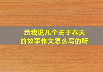 给我说几个关于春天的故事作文怎么写的呀