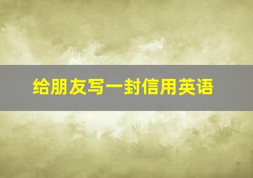 给朋友写一封信用英语