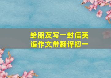 给朋友写一封信英语作文带翻译初一