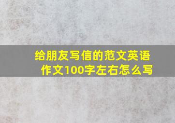 给朋友写信的范文英语作文100字左右怎么写