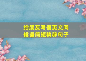 给朋友写信英文问候语简短精辟句子