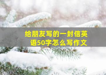 给朋友写的一封信英语50字怎么写作文