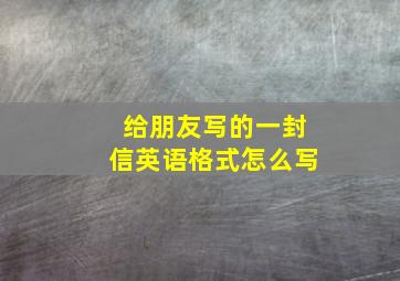 给朋友写的一封信英语格式怎么写