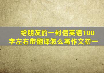 给朋友的一封信英语100字左右带翻译怎么写作文初一