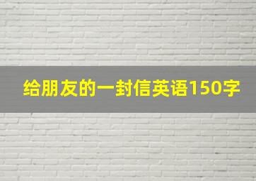 给朋友的一封信英语150字