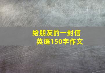 给朋友的一封信英语150字作文