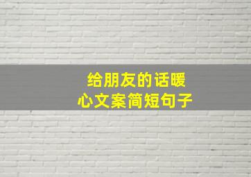 给朋友的话暖心文案简短句子