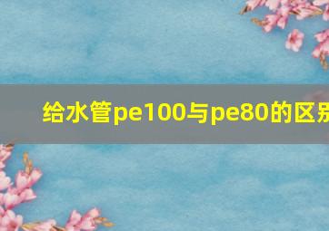 给水管pe100与pe80的区别