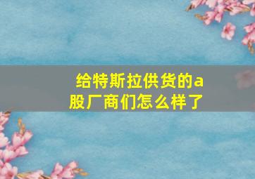 给特斯拉供货的a股厂商们怎么样了