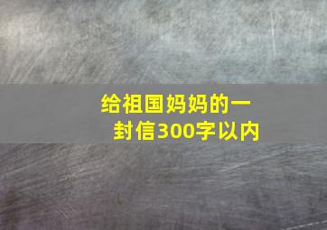 给祖国妈妈的一封信300字以内