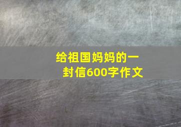 给祖国妈妈的一封信600字作文