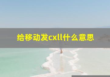 给移动发cxll什么意思