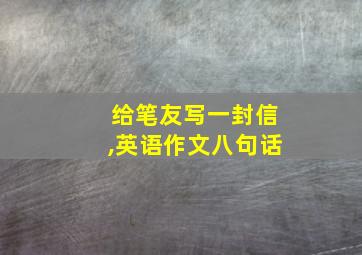 给笔友写一封信,英语作文八句话