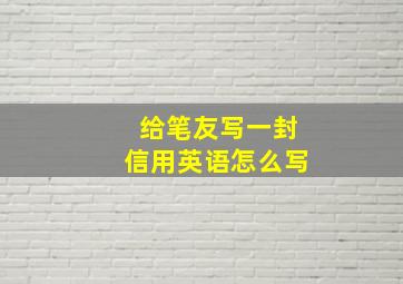 给笔友写一封信用英语怎么写