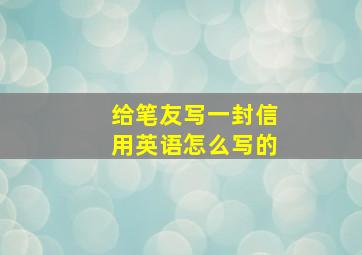 给笔友写一封信用英语怎么写的