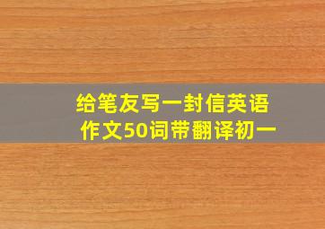 给笔友写一封信英语作文50词带翻译初一