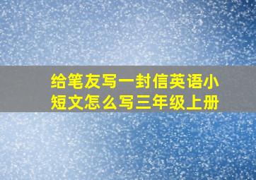 给笔友写一封信英语小短文怎么写三年级上册