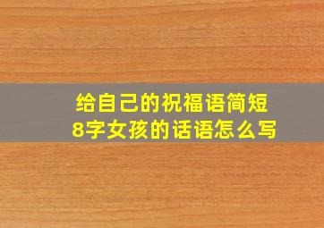 给自己的祝福语简短8字女孩的话语怎么写