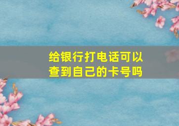 给银行打电话可以查到自己的卡号吗