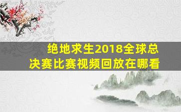 绝地求生2018全球总决赛比赛视频回放在哪看