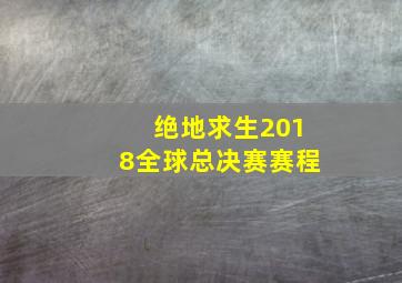 绝地求生2018全球总决赛赛程