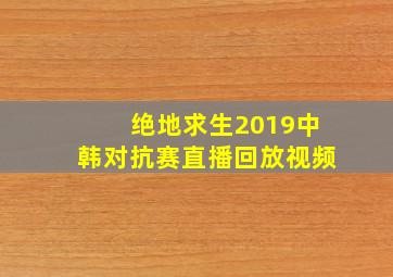 绝地求生2019中韩对抗赛直播回放视频