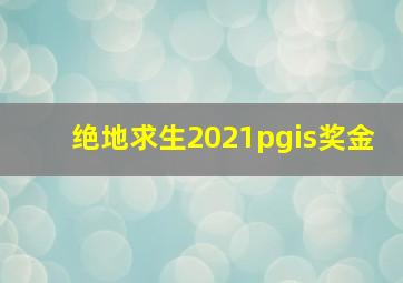 绝地求生2021pgis奖金