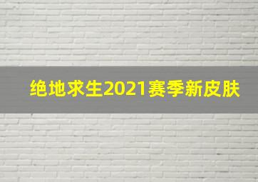 绝地求生2021赛季新皮肤