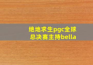 绝地求生pgc全球总决赛主持bella