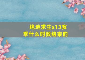 绝地求生s13赛季什么时候结束的