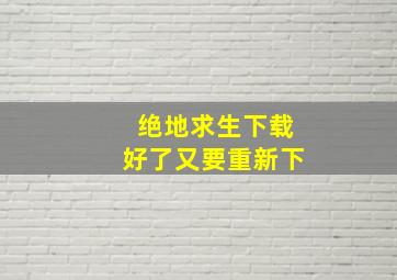 绝地求生下载好了又要重新下