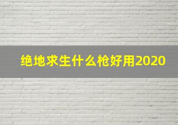 绝地求生什么枪好用2020