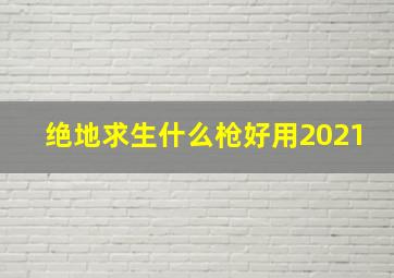 绝地求生什么枪好用2021