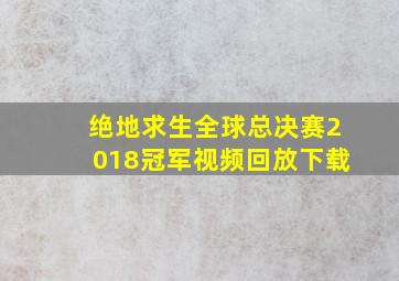 绝地求生全球总决赛2018冠军视频回放下载