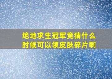 绝地求生冠军竞猜什么时候可以领皮肤碎片啊