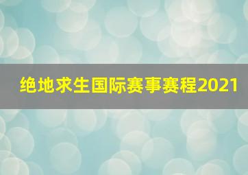 绝地求生国际赛事赛程2021