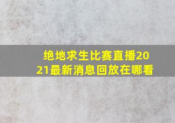 绝地求生比赛直播2021最新消息回放在哪看