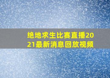 绝地求生比赛直播2021最新消息回放视频